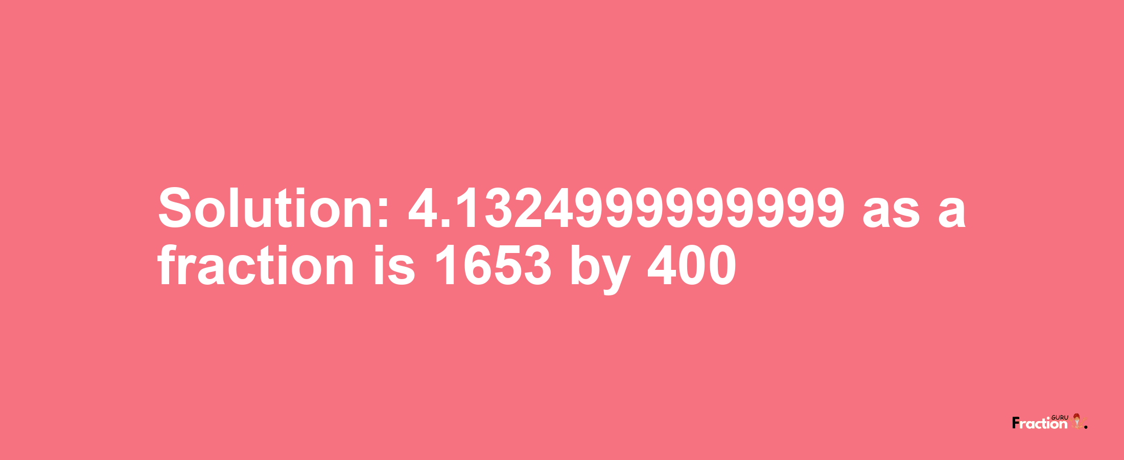 Solution:4.1324999999999 as a fraction is 1653/400